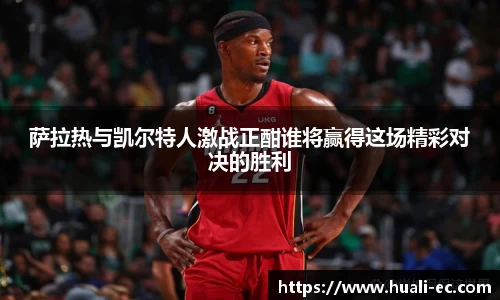 萨拉热与凯尔特人激战正酣谁将赢得这场精彩对决的胜利